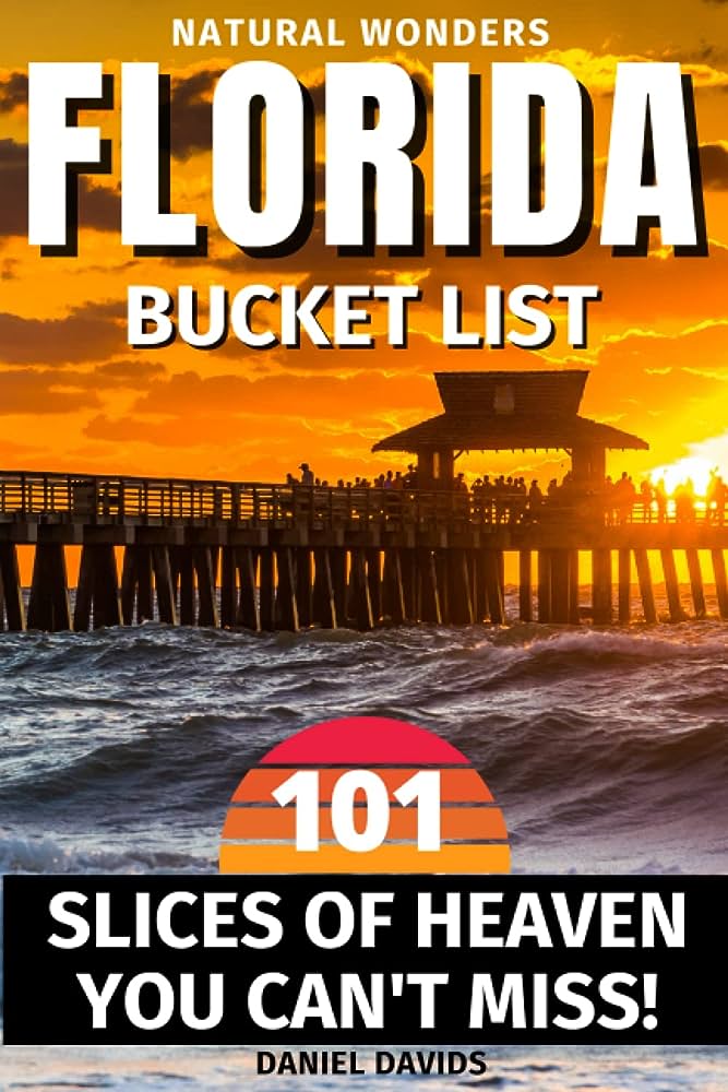 Florida Natural Wonders: 101 Slices Of Heaven That You Can’t Miss When Visiting Florida | The Ultimate Bucket List and Adventure Guide To Live Experiences That Will Leave You Breathless